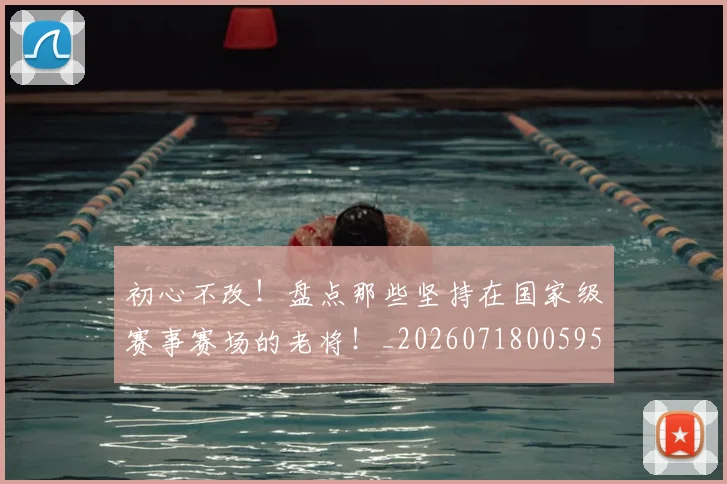 初心不改！盘点那些坚持在国家级赛事赛场的老将！_20260718005955