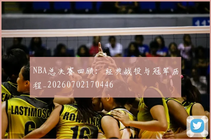 NBA总决赛回顾：经典战役与冠军历程_20260702170446
