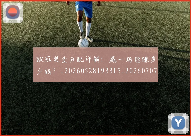 欧冠奖金分配详解：赢一场能赚多少钱？_20260528193315_20260707150854