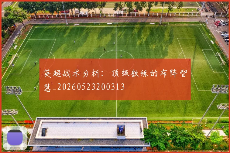 英超战术分析：顶级教练的布阵智慧_20260523200313