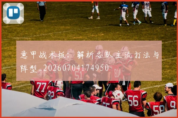 意甲战术板：解析各队主流打法与阵型_20260704174950