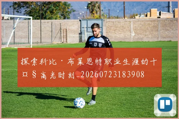 探索科比·布莱恩特职业生涯的十大高光时刻_20260723183908