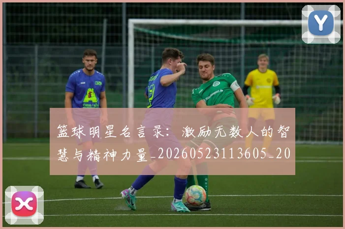 篮球明星名言录：激励无数人的智慧与精神力量_20260523113605_20260708200111_20260805165733
