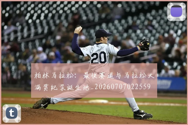 柏林马拉松：最快赛道与马拉松大满贯纪录诞生地_20260707022559