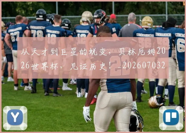 从天才到巨星的蜕变，贝林厄姆2026世界杯，见证历史！_20260703212023