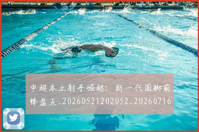 中超本土射手崛起：新一代国脚前锋盘点_20260521202052_20260716190122
