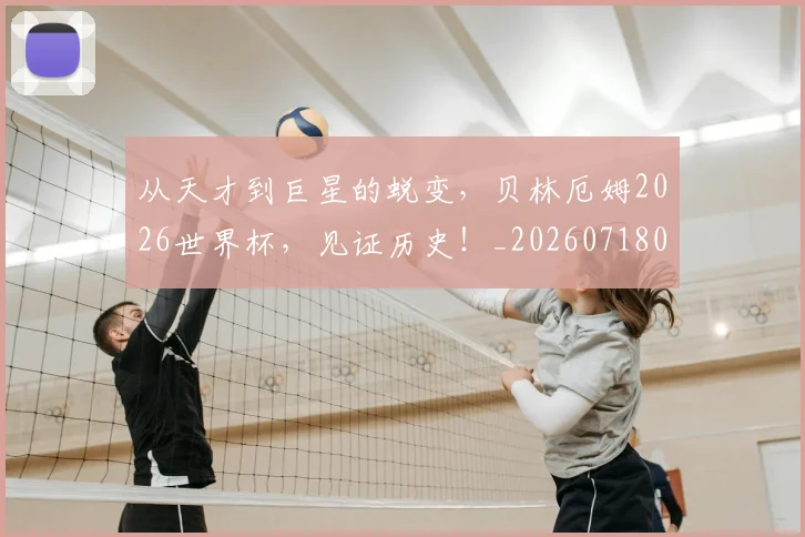 从天才到巨星的蜕变，贝林厄姆2026世界杯，见证历史！_20260718001015