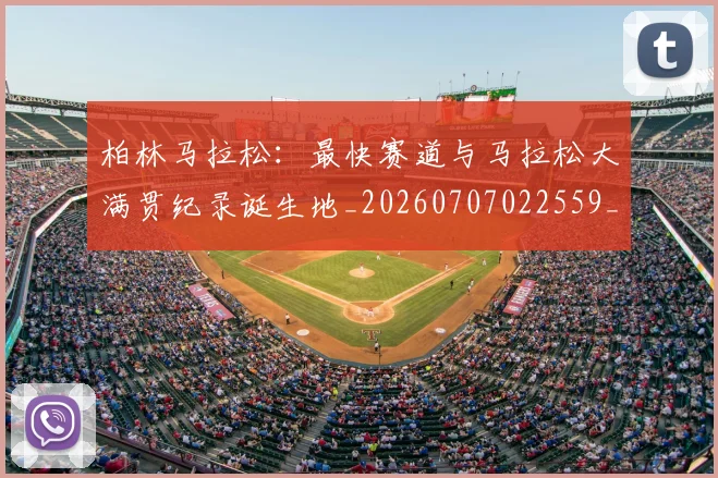 柏林马拉松：最快赛道与马拉松大满贯纪录诞生地_20260707022559_20260731175808