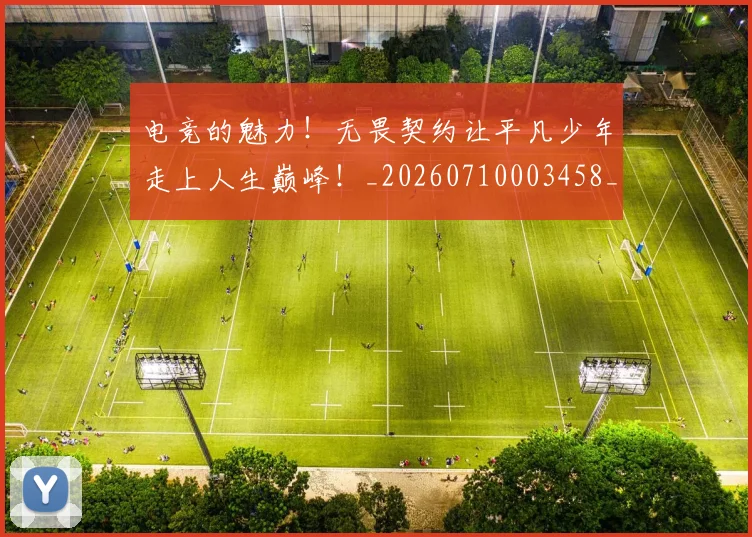 电竞的魅力！无畏契约让平凡少年走上人生巅峰！_20260710003458_20260802162646