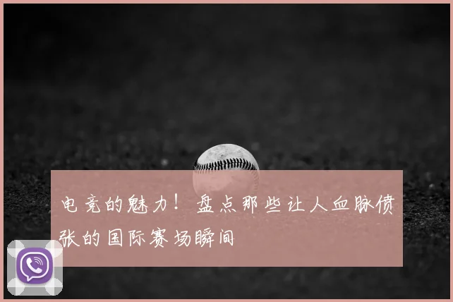 电竞的魅力！盘点那些让人血脉偾张的国际赛场瞬间