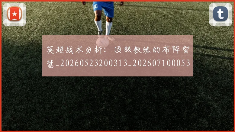 英超战术分析：顶级教练的布阵智慧_20260523200313_20260710005329_20260803145115