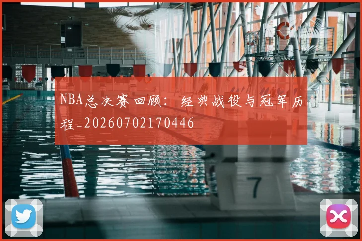NBA总决赛回顾：经典战役与冠军历程_20260702170446