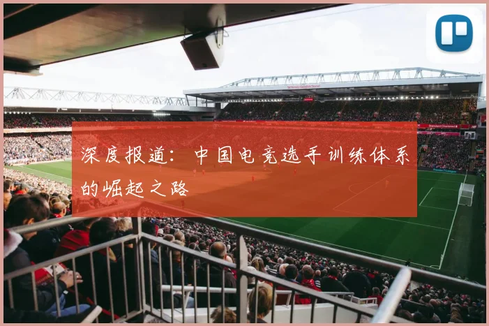 深度报道：中国电竞选手训练体系的崛起之路