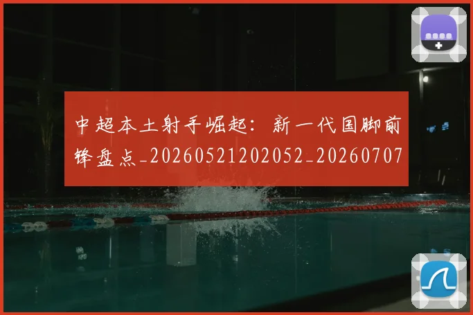 中超本土射手崛起:新一代国脚前锋盘点_20260521202052_20260707011425