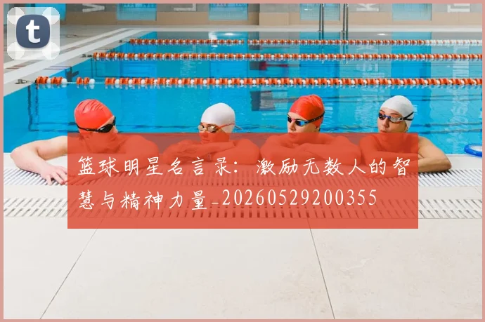 篮球明星名言录：激励无数人的智慧与精神力量_20260529200355