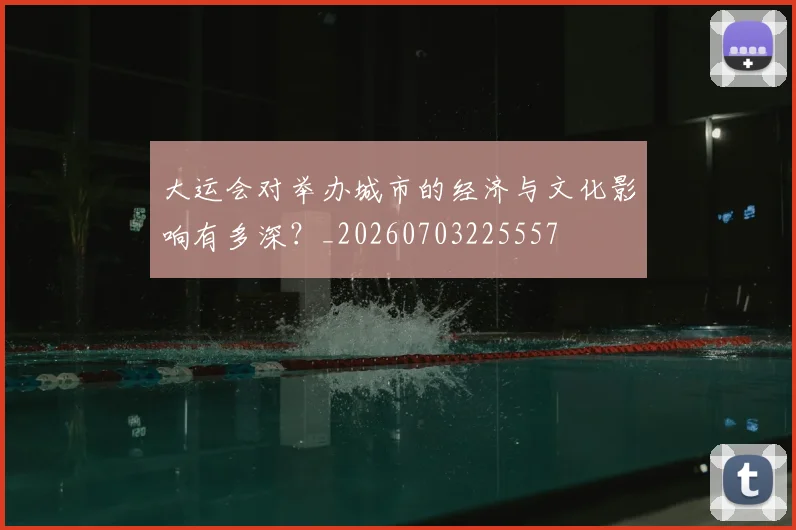 大运会对举办城市的经济与文化影响有多深？_20260703225557