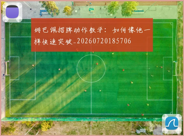 姆巴佩招牌动作教学:如何像他一样快速突破_20260720185706
