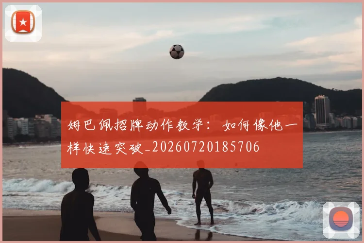 姆巴佩招牌动作教学：如何像他一样快速突破_20260720185706