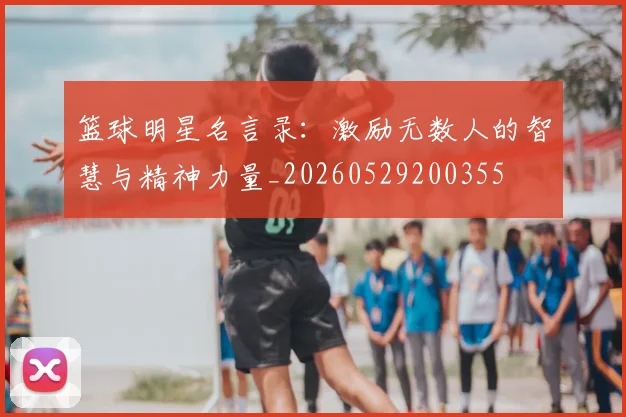 篮球明星名言录:激励无数人的智慧与精神力量_20260529200355