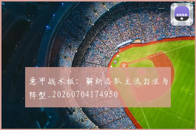 意甲战术板：解析各队主流打法与阵型_20260704174950