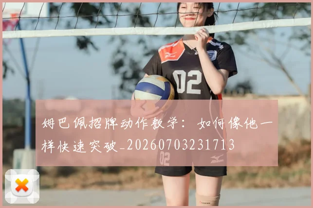 姆巴佩招牌动作教学：如何像他一样快速突破_20260703231713